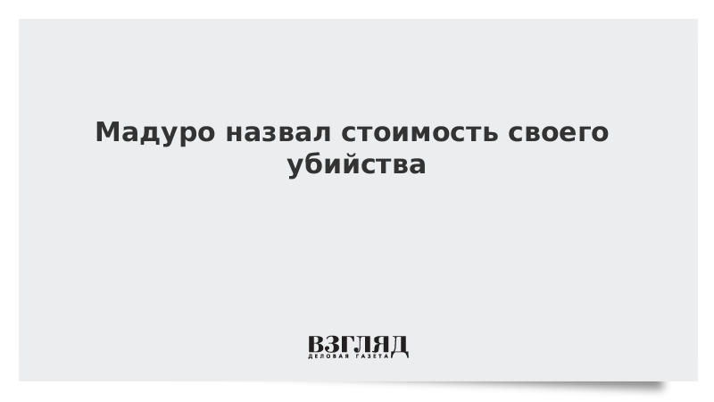 Мадуро назвал стоимость своего убийства