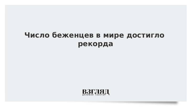 Число беженцев в мире достигло рекорда