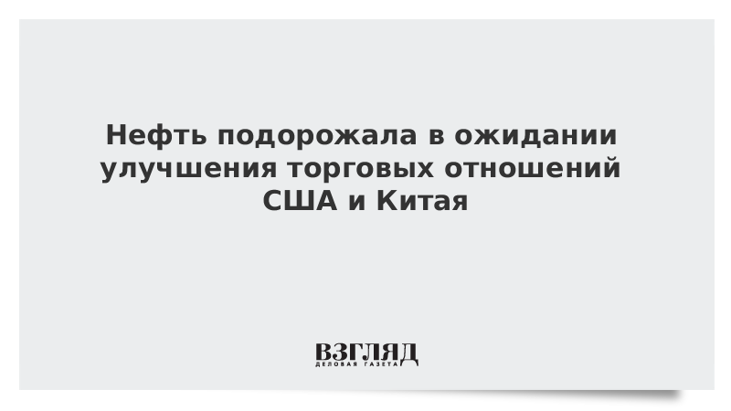 Нефть подорожала в ожидании улучшения торговых отношений США и Китая