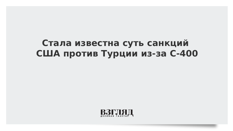 Стала известна суть санкций США против Турции из-за С-400