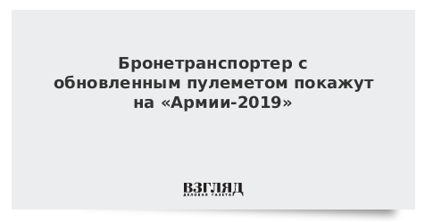 Бронетранспортер с обновленным пулеметом покажут на «Армии-2019»