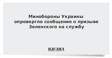 Минобороны Украины опровергло сообщение о призыве Зеленского на службу