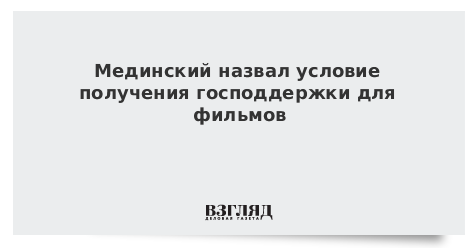 Мединский назвал условие получения господдержки для фильмов