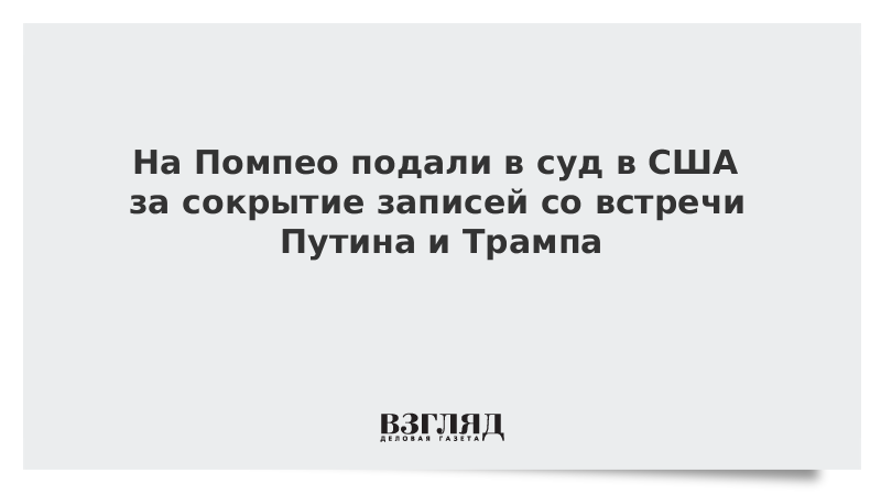 На Помпео подали в суд в США за сокрытие записей со встречи Путина и Трампа