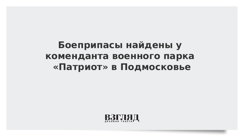 Боеприпасы найдены у коменданта военного парка «Патриот» в Подмосковье