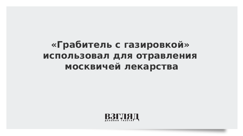 «Грабитель с газировкой» использовал для отравления москвичей лекарства