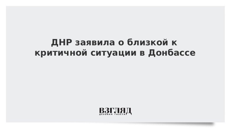 ДНР заявила о близкой к критичной ситуации в Донбассе