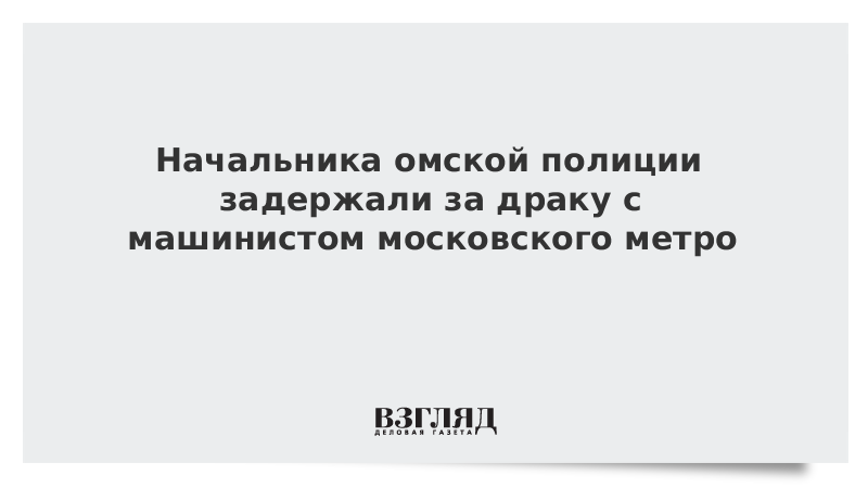 Начальника омской полиции задержали за драку с машинистом московского метро