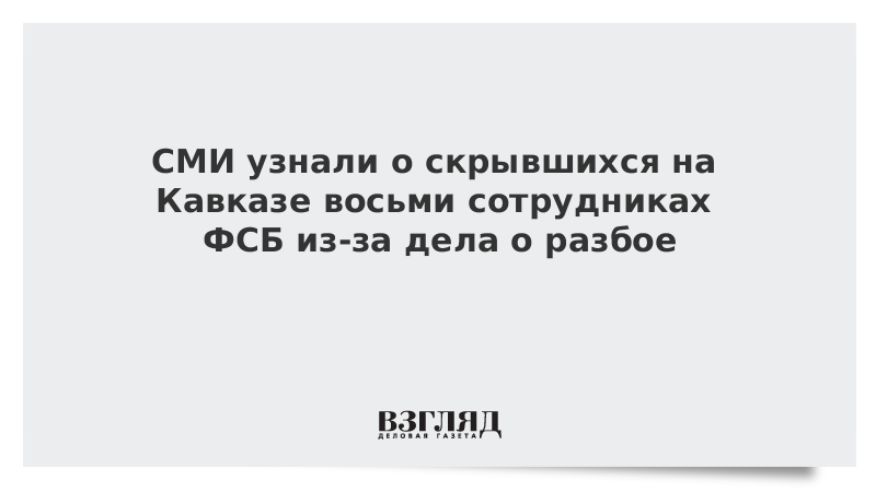 СМИ узнали о скрывшихся на Кавказе восьми сотрудниках ФСБ из-за дела о разбое