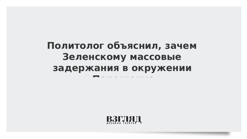 Политолог объяснил, зачем Зеленскому массовые задержания в окружении Порошенко