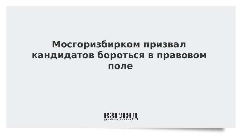 Мосгоризбирком призвал кандидатов бороться в правовом поле