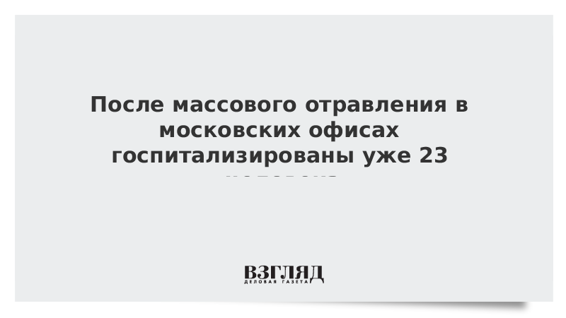 После массового отравления в московских офисах госпитализированы уже 23 человека