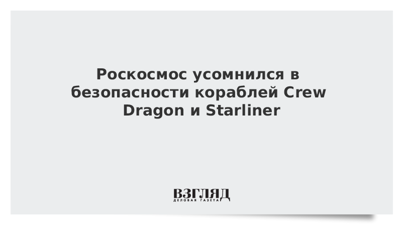 Роскосмос усомнился в безопасности кораблей Crew Dragon и Starliner