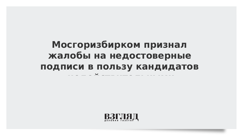 Мосгоризбирком признал жалобы на недостоверные подписи в пользу кандидатов недействительными