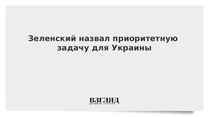 Зеленский назвал приоритетную задачу для Украины