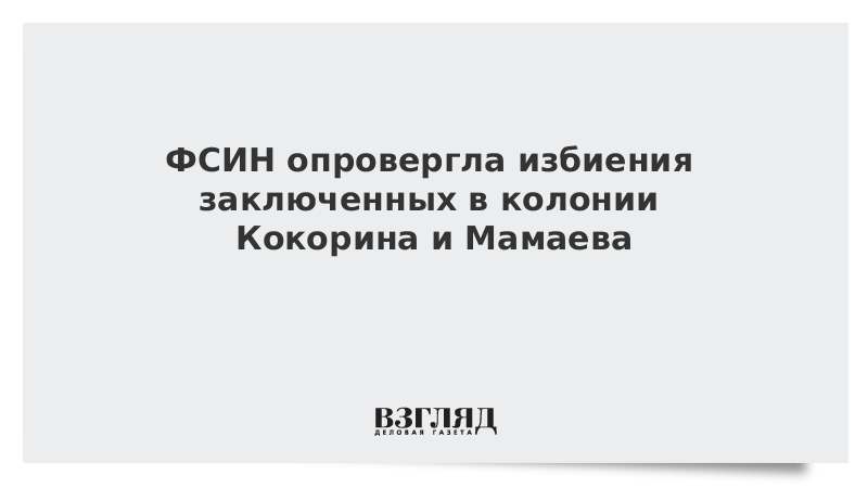 ФСИН опровергла избиения заключенных в колонии Кокорина и Мамаева