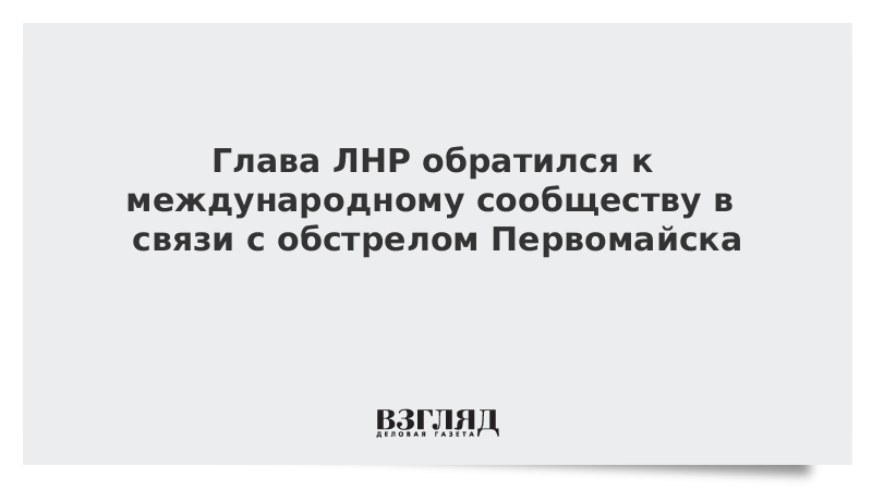 Глава ЛНР обратился к международному сообществу в связи с обстрелом Первомайска