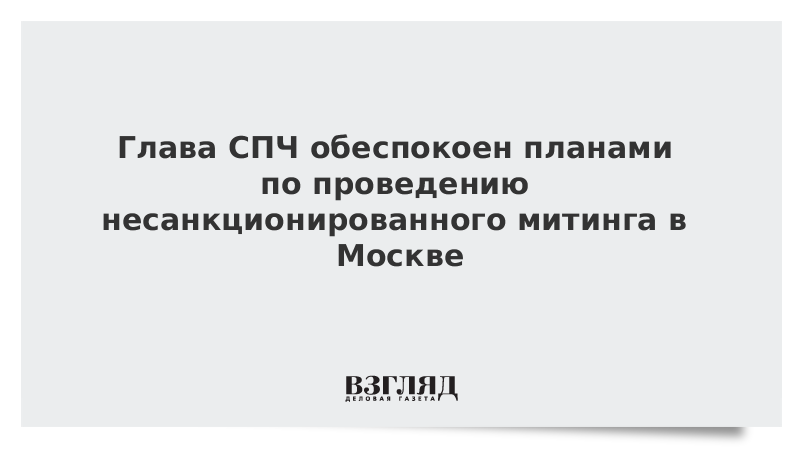 Глава СПЧ обеспокоен планами по проведению несанкционированного митинга в Москве
