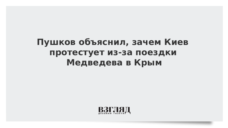 Пушков объяснил, зачем Киев протестует из-за поездки Медведева в Крым