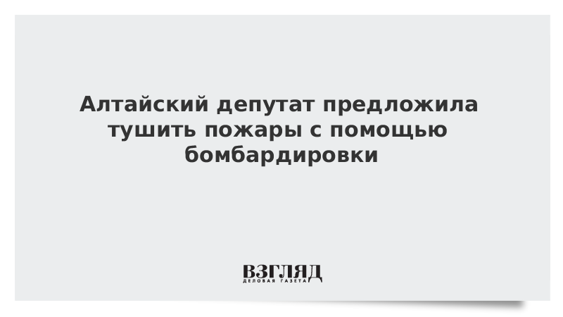 Алтайский депутат предложила тушить пожары с помощью бомбардировки