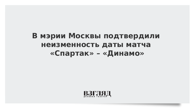 В мэрии Москвы подтвердили неизменность даты матча «Спартак» – «Динамо»