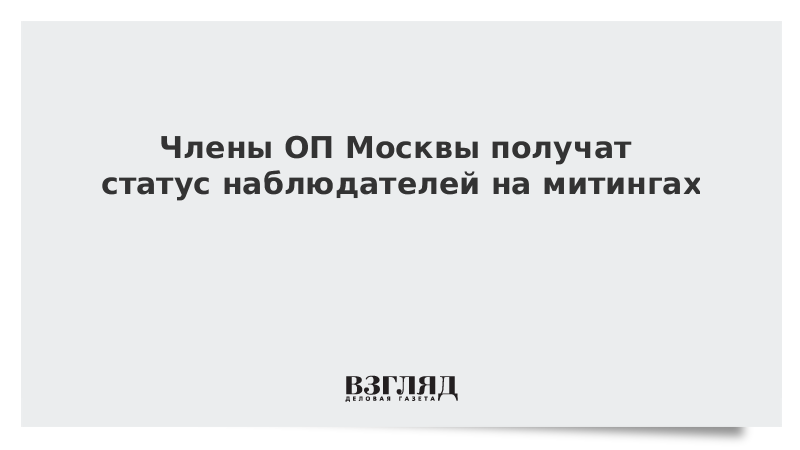 Члены ОП Москвы получат статус наблюдателей на митингах