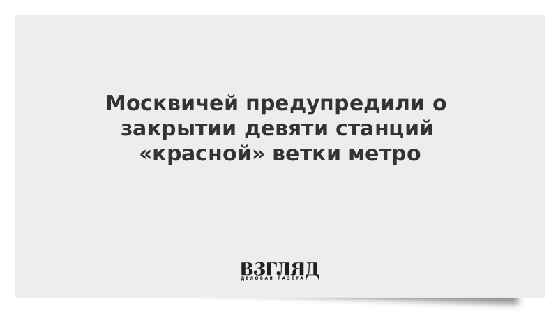 Москвичей предупредили о закрытии девяти станций «красной» ветки метро