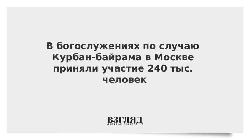 В богослужениях по случаю Курбан-байрама в Москве приняли участие 240 тыс. человек