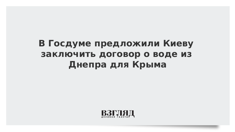 В Госдуме предложили Киеву заключить договор о воде Днепра для Крыма