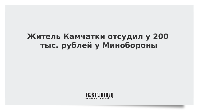 Житель Камчатки отсудил у Минобороны 200 тыс. рублей