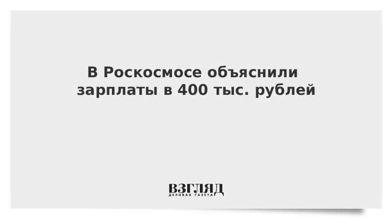 В Роскосмосе объяснили зарплаты в 400 тыс. рублей