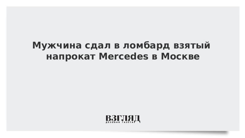 Мужчина сдал в ломбард взятый напрокат Mercedes в Москве
