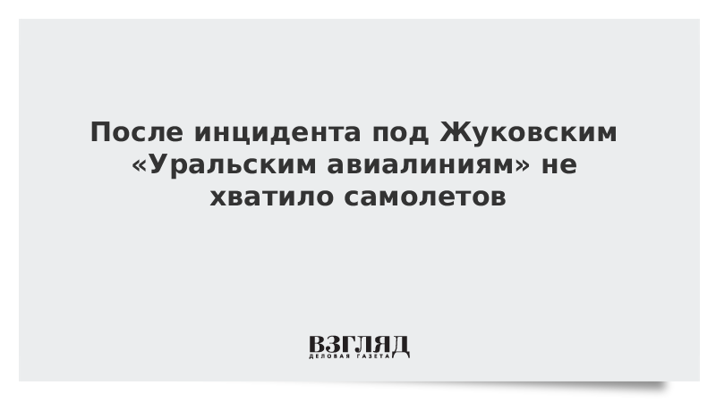 После инцидента под Жуковским Уральским авиалиниям не хватило самолетов