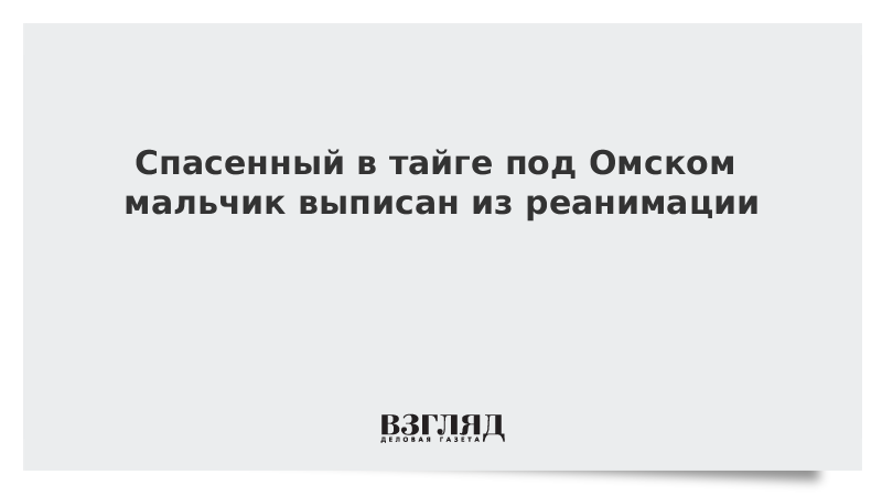 Спасенный в тайге под Омском мальчик выписан из реанимации