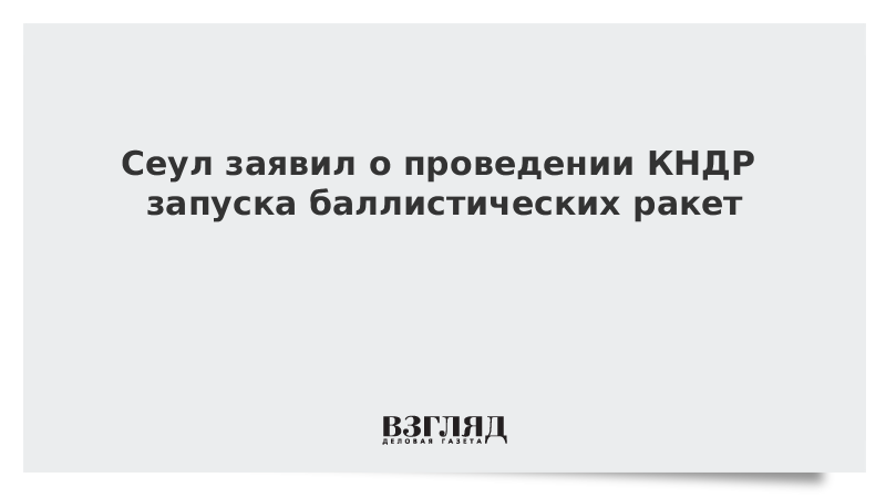 Сеул заявил о проведении КНДР запуска баллистических ракет