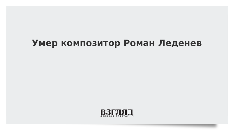 Умер композитор Роман Леденев