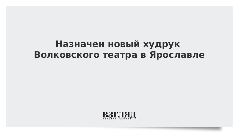 Назначен новый худрук Волковского театра в Ярославле