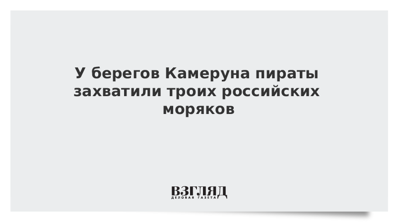 У берегов Камеруна пираты захватили троих российских моряков