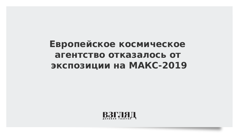 Европейское космическое агентство отказалось от экспозиции на МАКС-2019