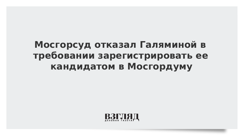 Мосгорсуд отказал Галяминой в требовании зарегистрировать ее кандидатом в Мосгордуму