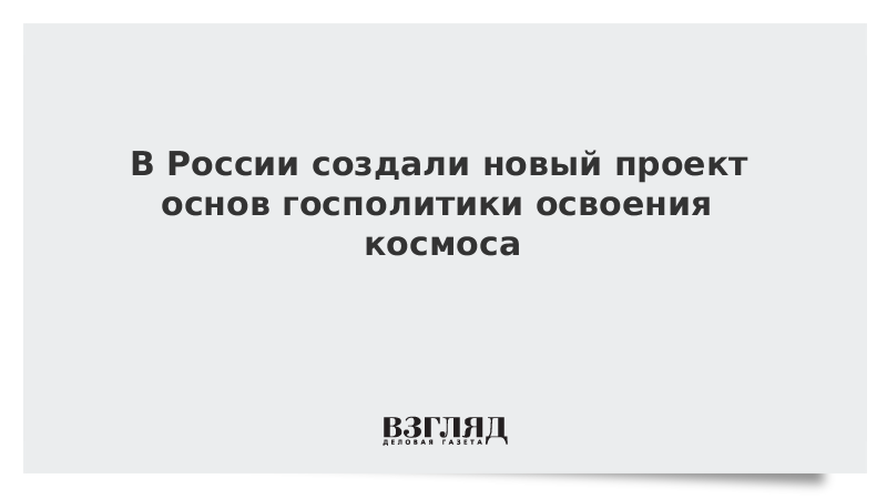 В России создали новый проект основ госполитики освоения космоса