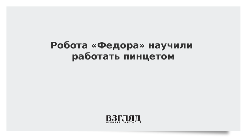 Робота «Федора» научили работать пинцетом