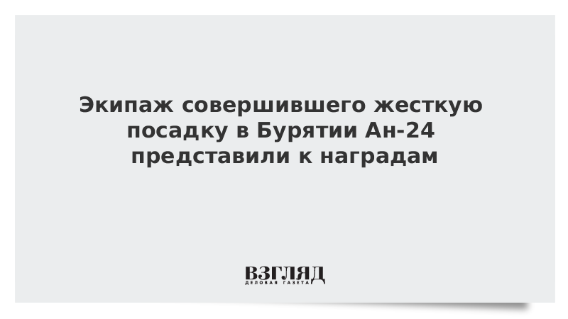 Экипаж совершившего жесткую посадку в Бурятии Ан-24 представили к наградам