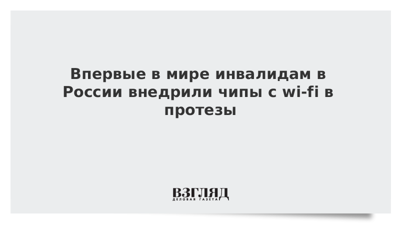 Впервые в мире инвалидам в России внедрили чипы с wi-fi в протезы