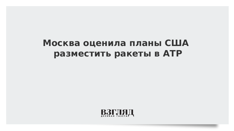 Москва оценила планы США разместить ракеты в АТР