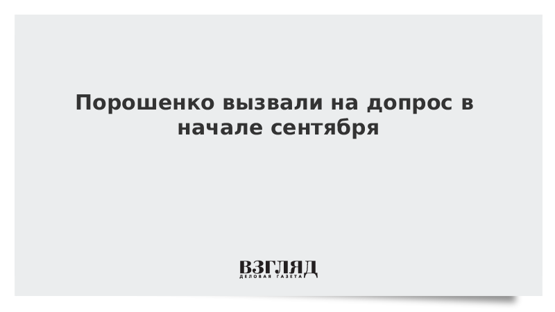 Порошенко вызвали на допрос в начале сентября
