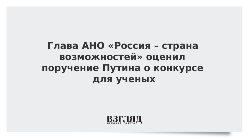 Глава АНО «Россия – страна возможностей» оценил поручение Путина о конкурсе для ученых