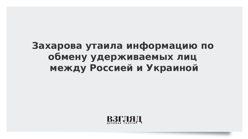 Захарова не раскрыла информацию по обмену удерживаемых лиц между Россией и Украиной