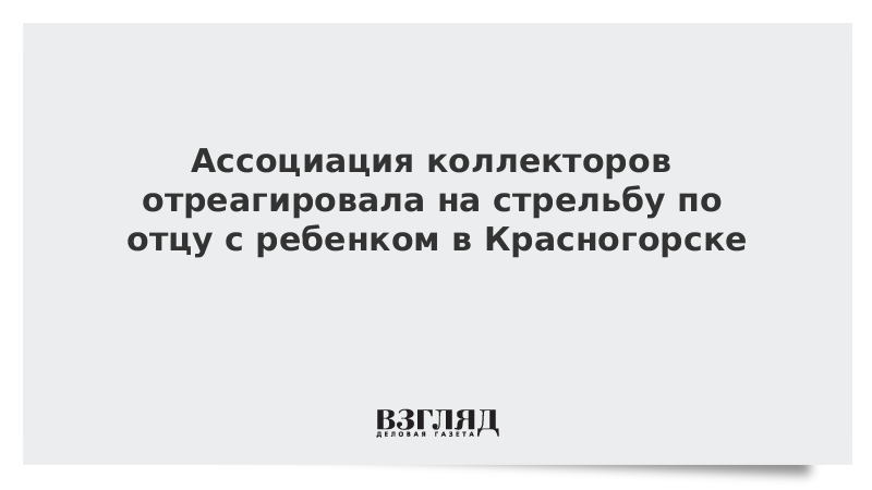 Ассоциация коллекторов отреагировала на стрельбу по отцу с ребенком в Красногорске