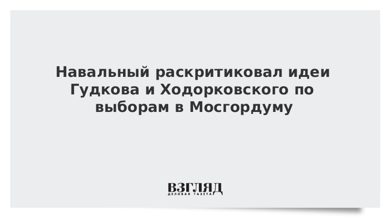 Навальный раскритиковал идеи Гудкова и Ходорковского по выборам в Мосгордуму